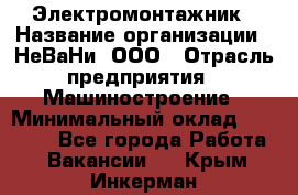 Электромонтажник › Название организации ­ НеВаНи, ООО › Отрасль предприятия ­ Машиностроение › Минимальный оклад ­ 70 000 - Все города Работа » Вакансии   . Крым,Инкерман